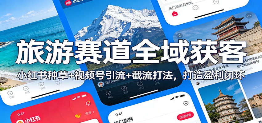 旅游赛道全域获客：小红书种草+视频号引流+截流打法，打造盈利闭环-huitchan网创