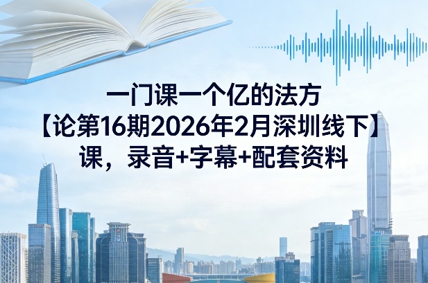 一门课一个亿的法方‬论第16期2026年2月深圳线下课，录音+字幕+配套资料-huitchan网创