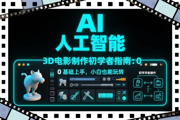 AI人工智能3D电影制作初学者指南：0基础上手，小白也能玩转-huitchan网创