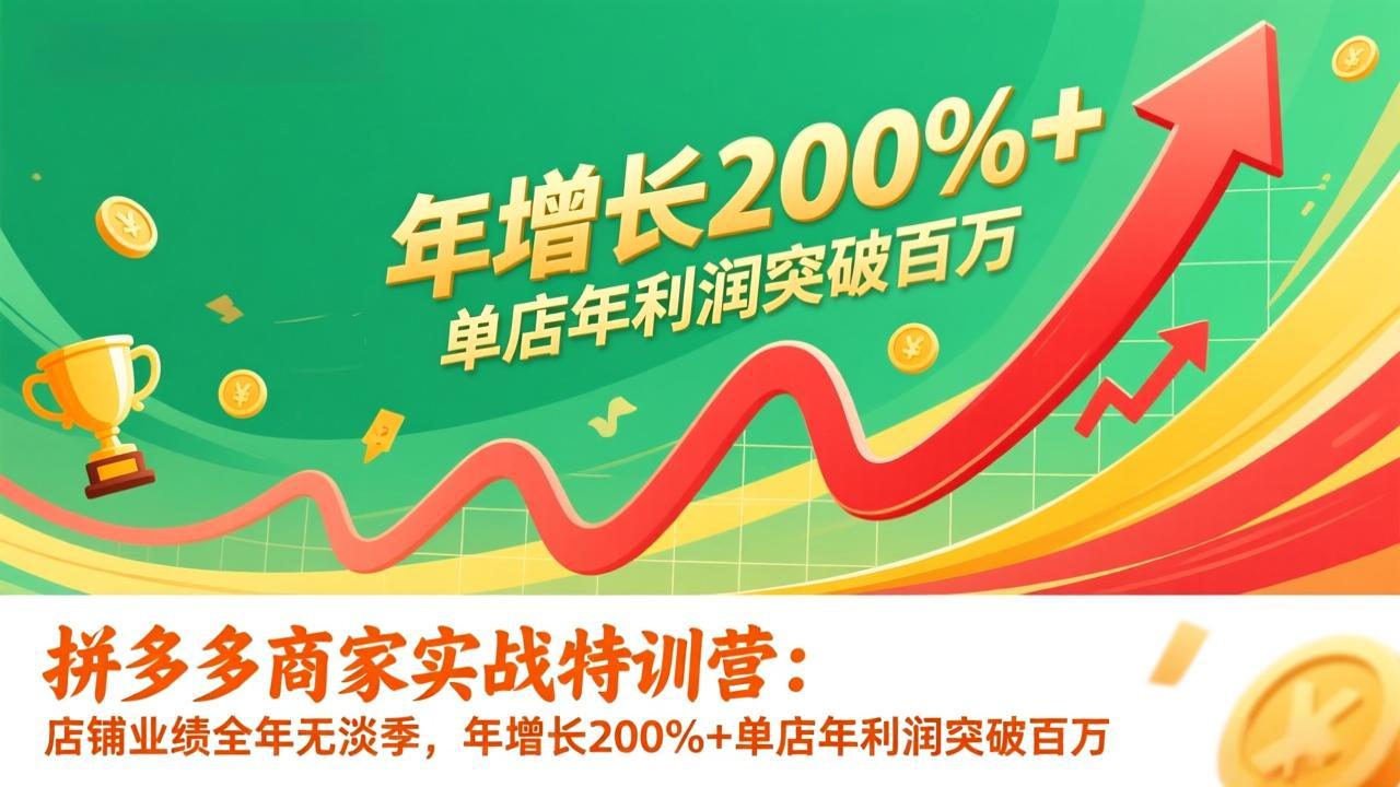 拼多多商家实战特训营：店铺业绩全年无淡季，年增长200%+单店年利润突破百万(26年1月更新-huitchan网创