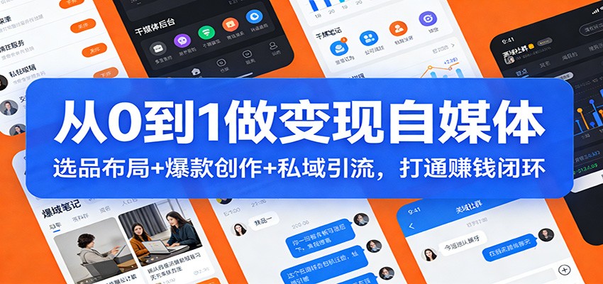 从0到1做变现自媒体：选品布局+ 爆款创作+私域引流，打通赚钱闭环-huitchan网创