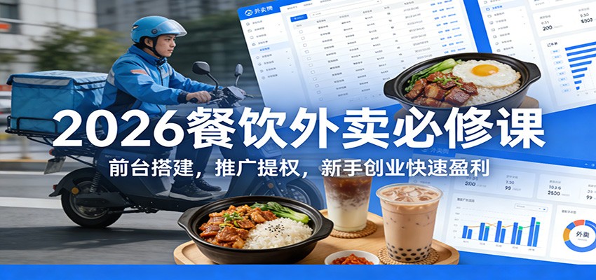 2026餐饮外卖必修课：前台搭建，推广提权，新手创业快速盈利-huitchan网创