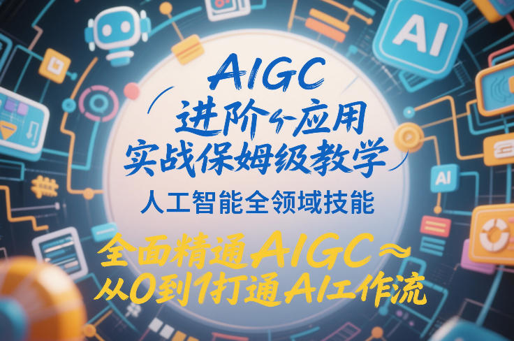 AIGC进阶应用实战保姆级教学，人工智能全领域技能，全面精通AIGC从0到1打通AI工作流-huitchan网创