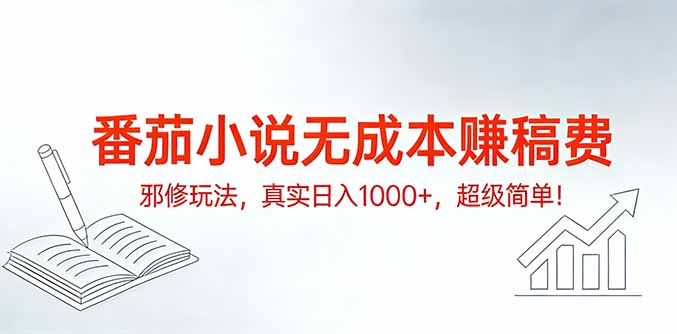 番茄小说无成本赚稿费邪修玩法，真实日入1000+，超级简单！-huitchan网创