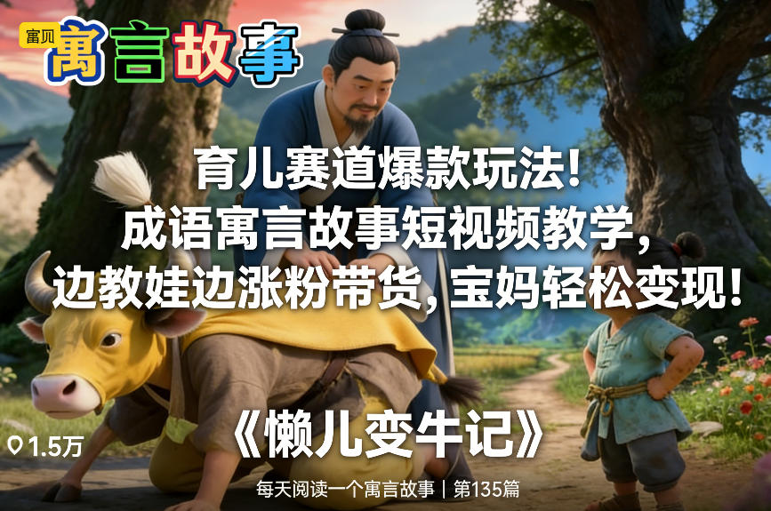 育儿赛道爆款玩法！成语寓言故事短视频教学，边教娃边涨粉带货，宝妈轻松变现！-huitchan网创