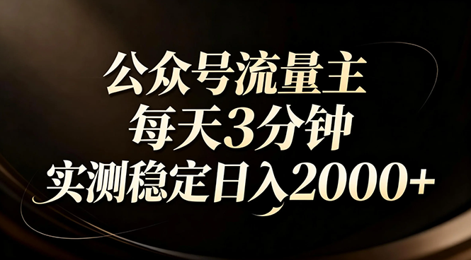 【公众号流量主】红利回归！AI四步法每天3分钟，实测稳定日入2000+-huitchan网创
