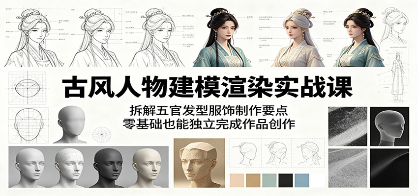古风人物建模渲染实战课：拆解五官发型服饰制作要点，零基础也能独立完成作品创作-huitchan网创