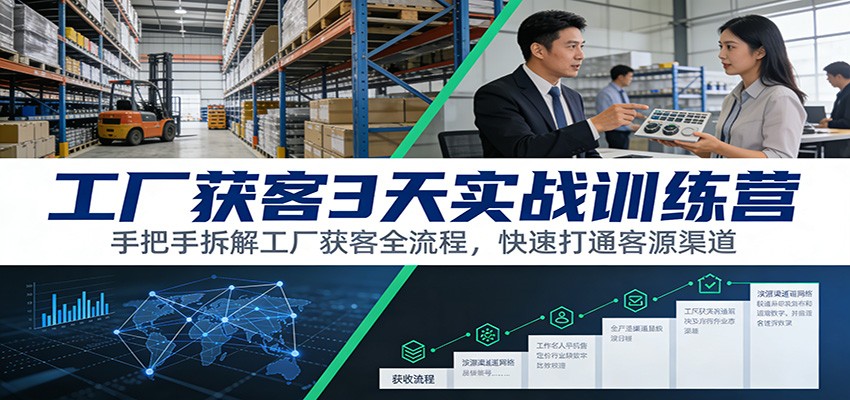 工厂获客3天实战训练营：手把手拆解工厂获客全流程，快速打通客源渠道-huitchan网创
