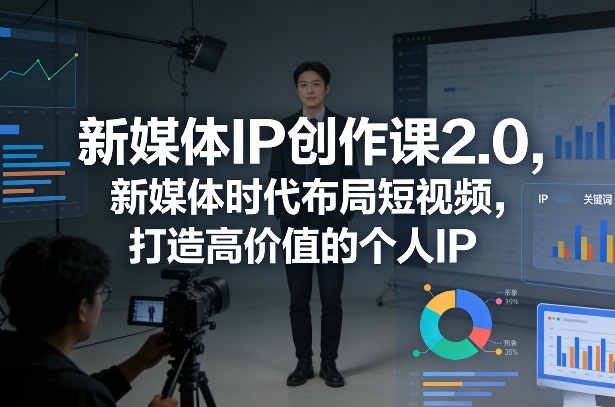 新媒体IP创作课2.0，新媒体时代布局短视频，打造高价值的个人IP-huitchan网创