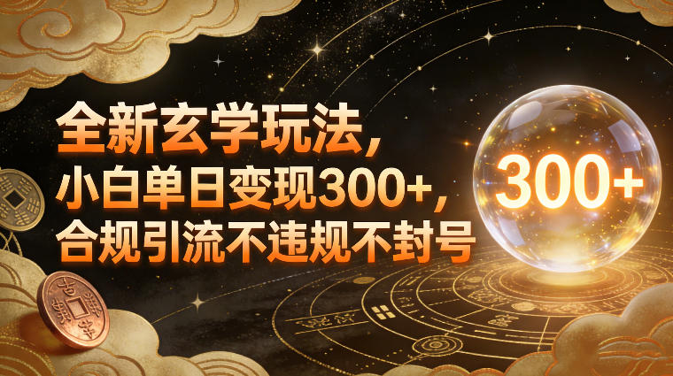 全新玄学玩法，小白单日变现3张+，合规引流不违规不封号-huitchan网创