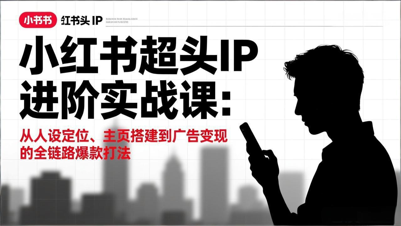 小红书超头IP进阶实战课：从人设定位、主页搭建到广告变现的全链路爆款打法-huitchan网创