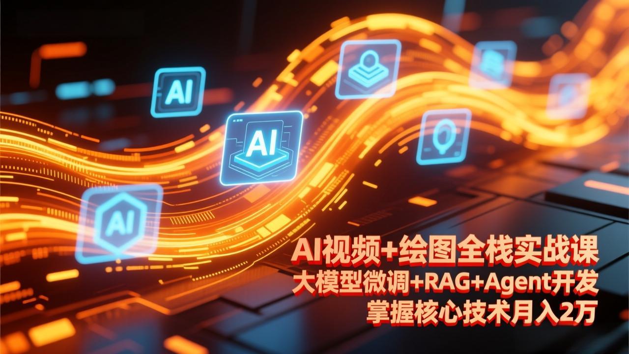 AI视频+绘图全栈实战课-更新，大模型微调+RAG+Agent开发，掌握核心技术月入2万-huitchan网创