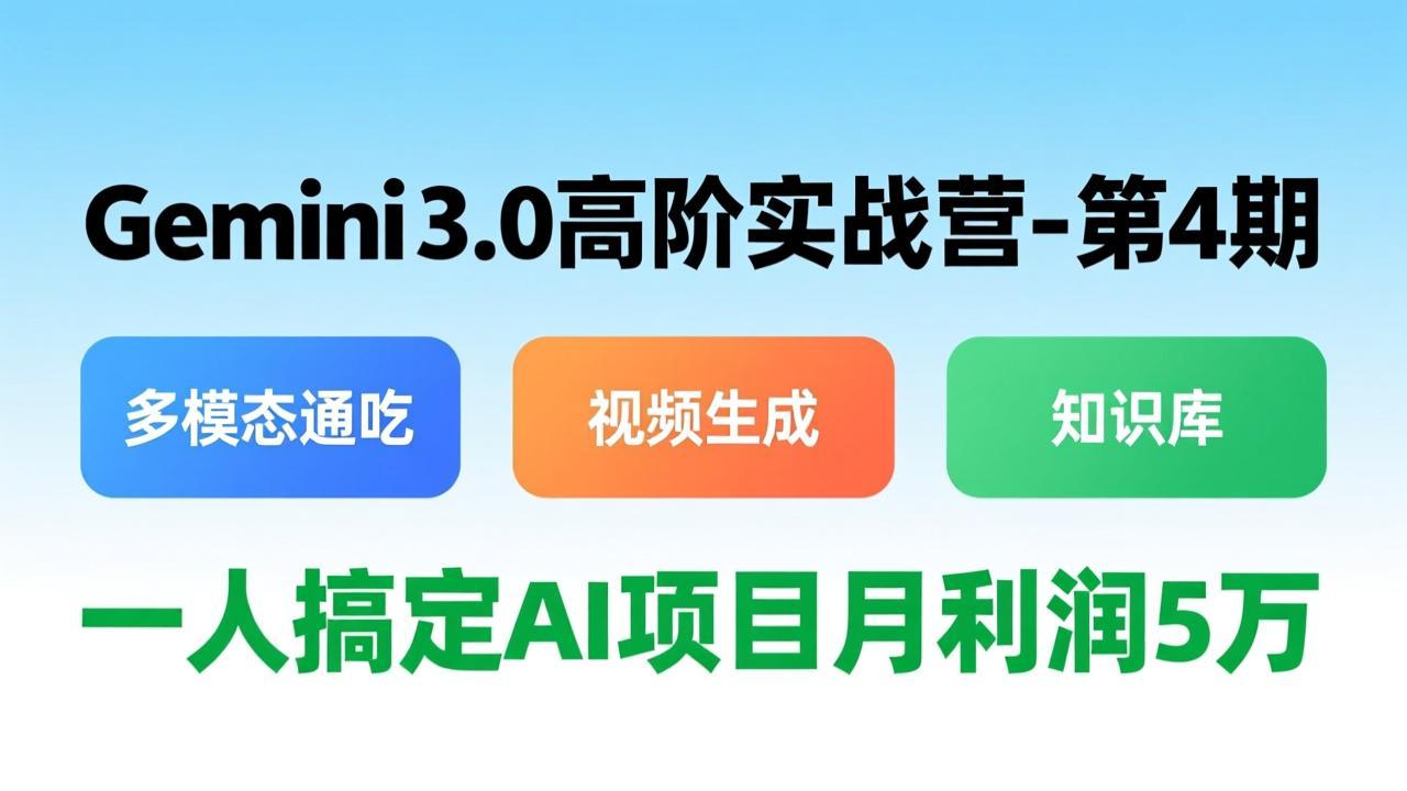 Gemini 3.0高阶实战营-第4期，多模态通吃+视频生成+知识库，一人搞定AI项目月利润5万-huitchan网创
