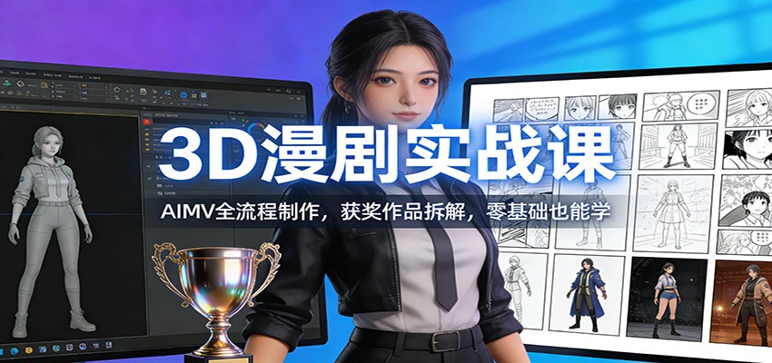 3D漫剧实战课：AIMV全流程制作，获奖作品拆解，零基础也能学-huitchan网创
