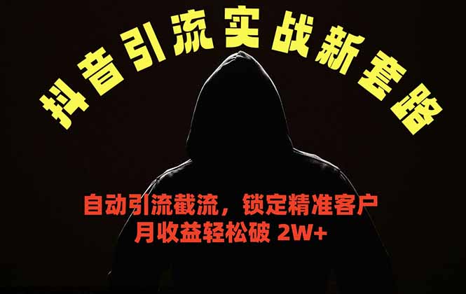 抖音引流实战新套路，挂机自动引流截流精准锁定客户，月收益破 2W+-huitchan网创