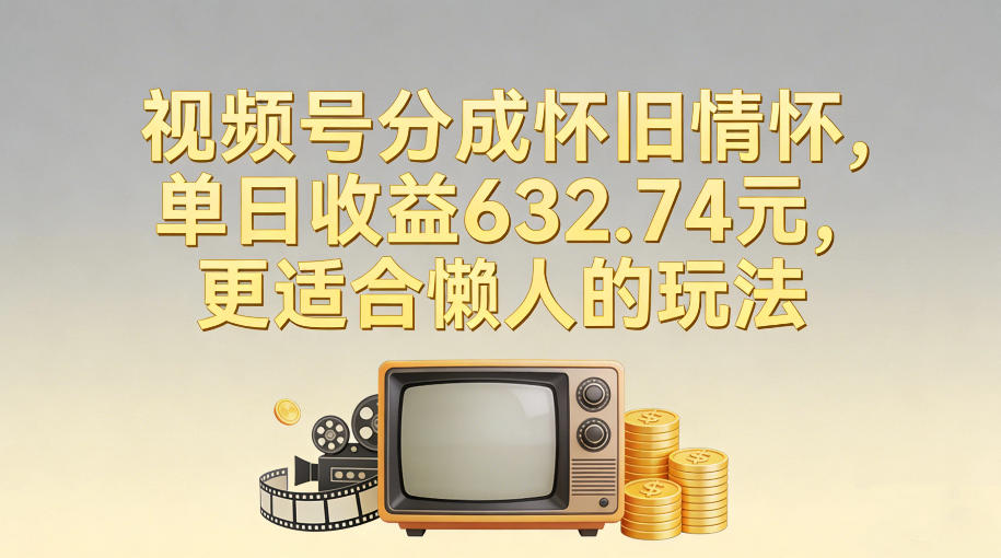 视频号分成怀旧情怀，单日收益632.74，更适合懒人的玩法-huitchan网创