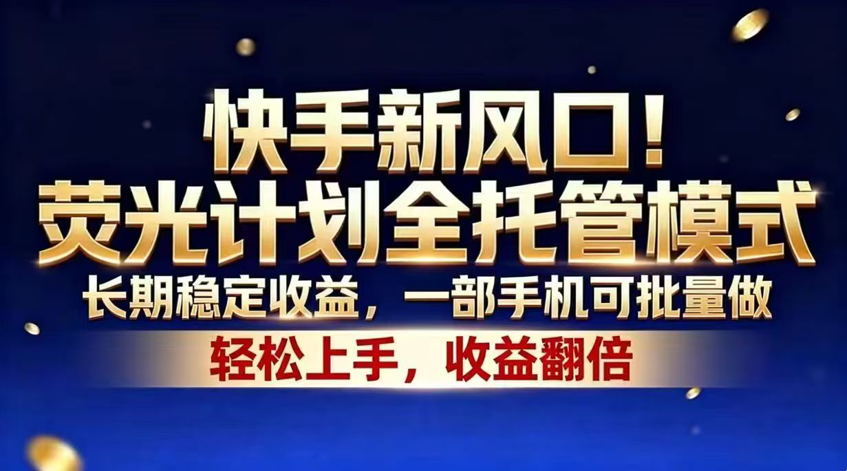 快手新风口！荧光计划全托管模式，长期稳定收益，一部手机可批量做-huitchan网创