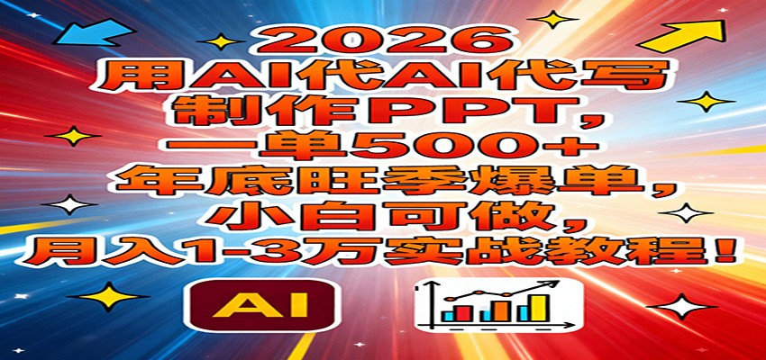 2026用AI代写制作PPT，一单500+，年底旺季爆单，小白可做，月入1-3万实战教程-huitchan网创