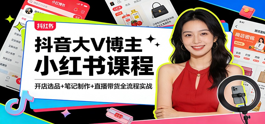 抖音大V博主小红书课程：开店选品+笔记制作+直播带货全流程实战-huitchan网创