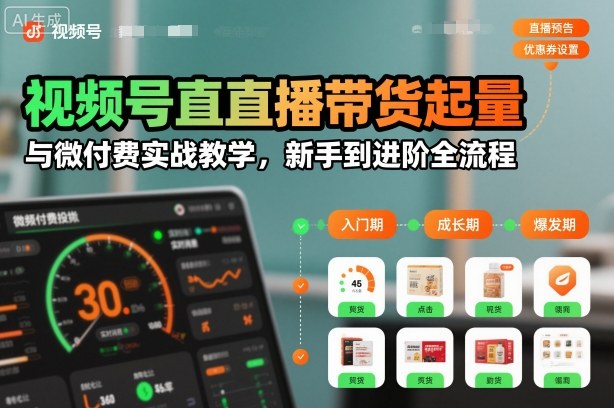 视频号直播带货起量与微付费实战教学，新手到进阶全流程-huitchan网创