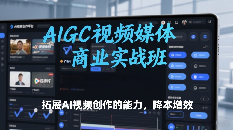 AIGC视频媒体商业实战班，拓展AI视频创作的能力，降本增效-huitchan网创
