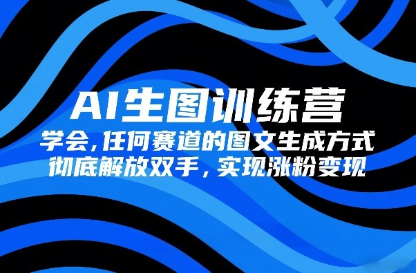 AI生图训练营，学会任何赛道的图文生成方式，彻底解放双手，实现涨粉变现-huitchan网创