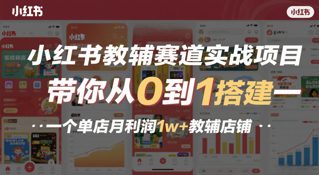 小红书教辅赛道实战项目，带你从0到1搭建一个单店月利润1w+教辅店铺-huitchan网创