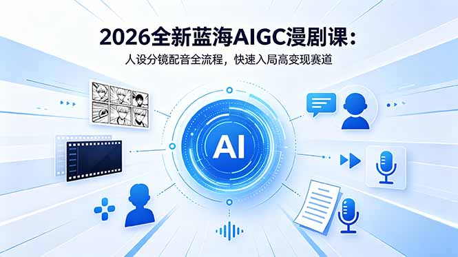2026全新蓝海AIGC漫剧课：人设分镜配音全流程，快速入局高变现赛道-huitchan网创