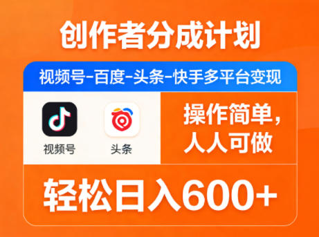 创作者分成计划，视频号-百度-头条-快手多平台变现，操作简单，人人可做，轻松日入600+-huitchan网创