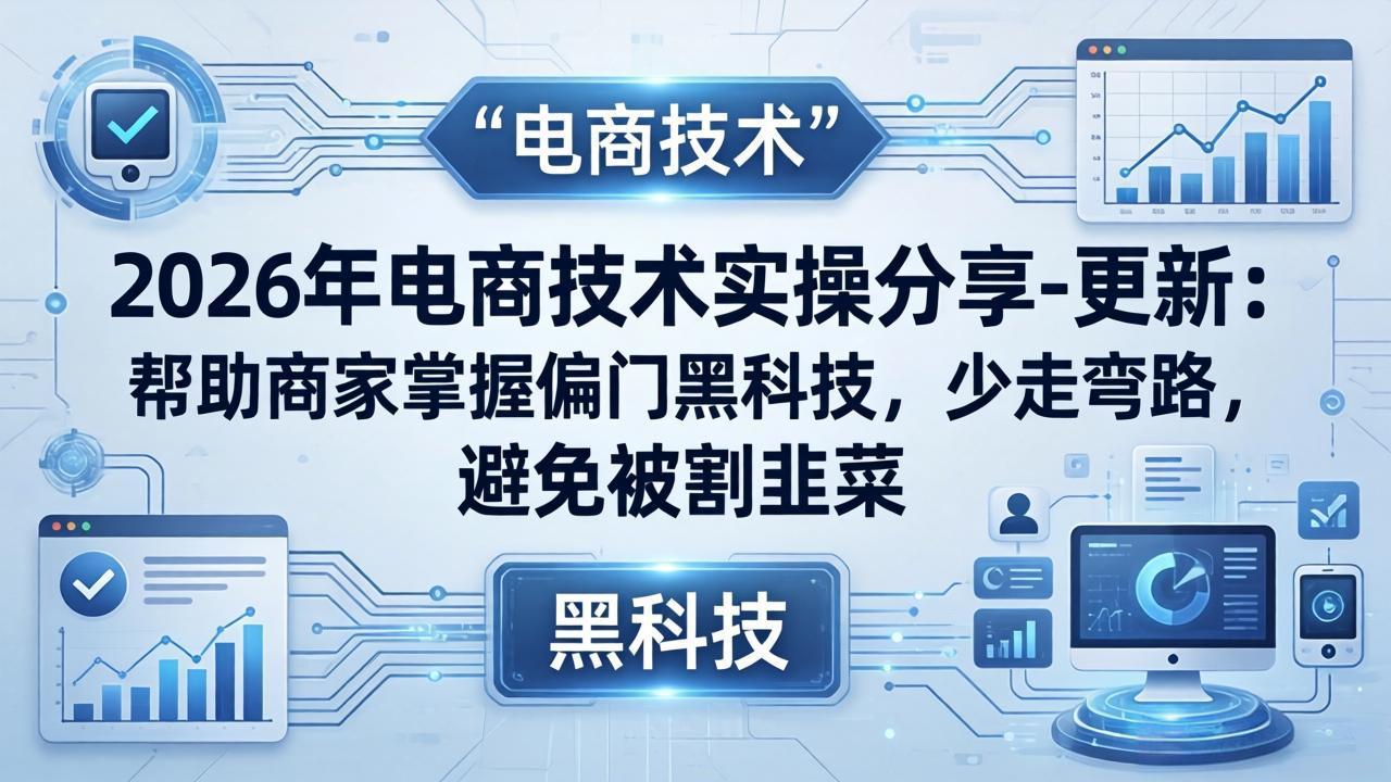 2026年电商技术实操分享-更新：帮助商家掌握偏门黑科技，少走弯路，避免被割韭菜-huitchan网创