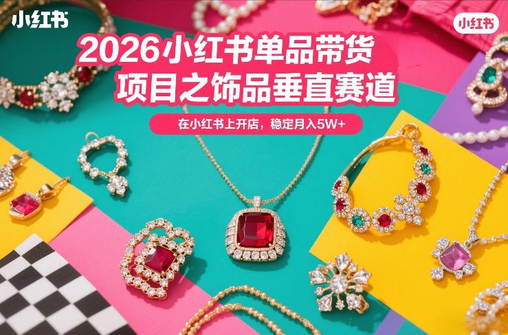 2026小红书单品带货项目之饰品垂直赛道，潮在小红书上开店，稳定月入5W+(更新0401)-huitchan网创