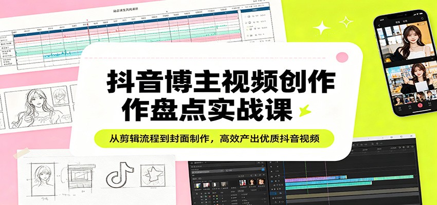 抖音博主视频创作盘点实战课：从剪辑流程到封面制作，高效产出优质抖音视频-huitchan网创