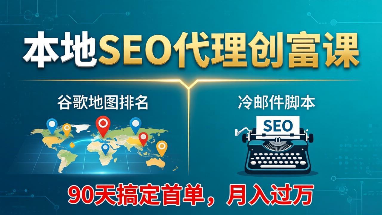 本地SEO代理创富课：谷歌地图排名+冷邮件脚本，90天搞定首单，月入过万实战体系-huitchan网创