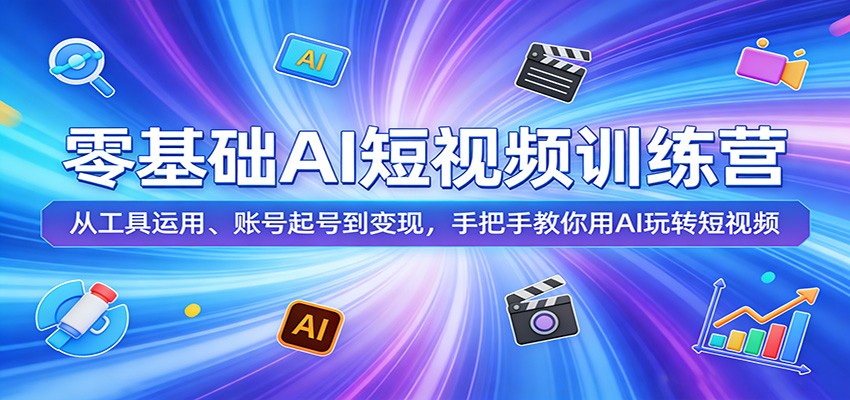 零基础AI短视频训练营：从工具运用、账号起号到变现，手把手教你用AI玩转短视频-huitchan网创