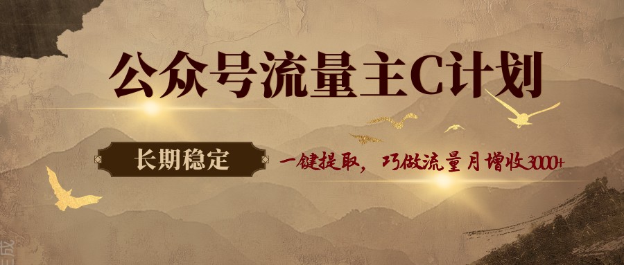 公众号流量主C计划，一键提取，巧做流量月增收3000+-huitchan网创