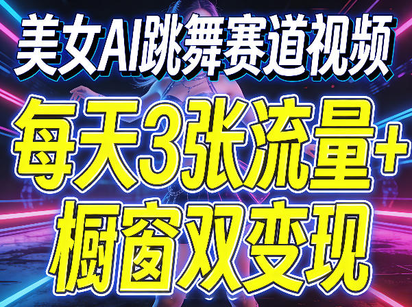 美女AI跳舞赛道视频，每天3张流量+橱窗双变现，新手保姆级制作教学-huitchan网创