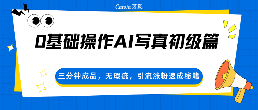 0基础操作AI写真初级篇，三分钟成品，无瑕疵，引流涨粉速成秘籍-huitchan网创