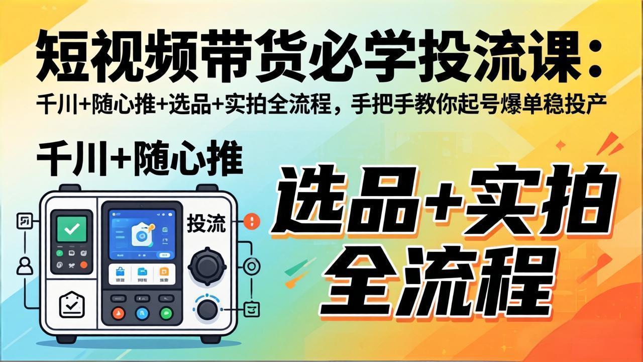 短视频带货必学投流课：千川+随心推+选品+实拍全流程，手把手教你起号爆单稳投产-huitchan网创