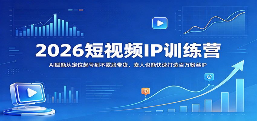 2026短视频IP训练营：AI赋能从定位起号到不露脸带货，素人也能快速打造百万粉丝IP-huitchan网创