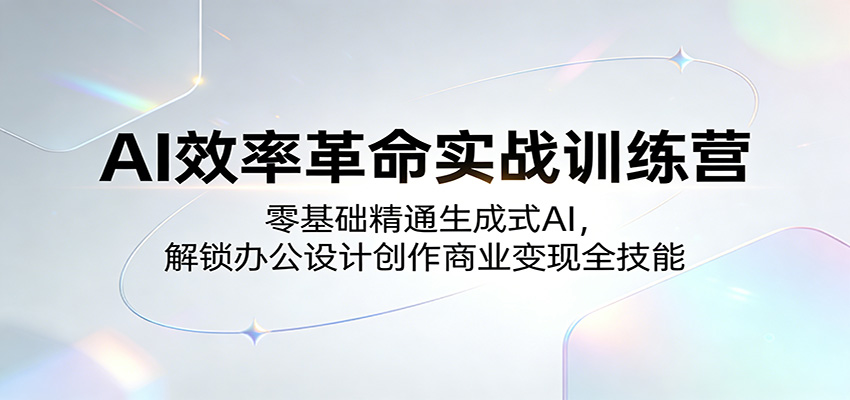 AI效率革命实战训练营：零基础精通生成式AI，解锁办公设计创作商业变现全技能-huitchan网创
