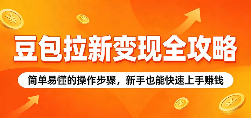 豆包拉新变现全攻略：简单易懂的操作步骤，新手也能快速上手赚钱-huitchan网创