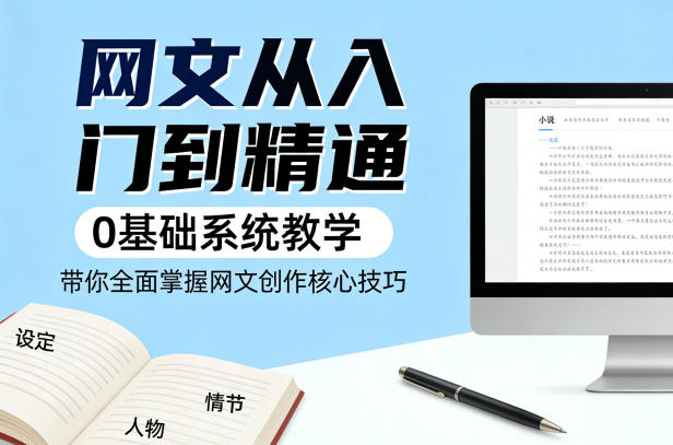 网文从入门到精通，0基础系统教学，带你全面掌握网文创作核心技巧-huitchan网创