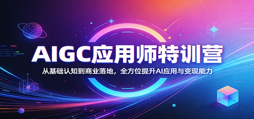 AIGC应用师特训营：从基础认知到商业落地，全方位提升AI应用与变现能力-huitchan网创