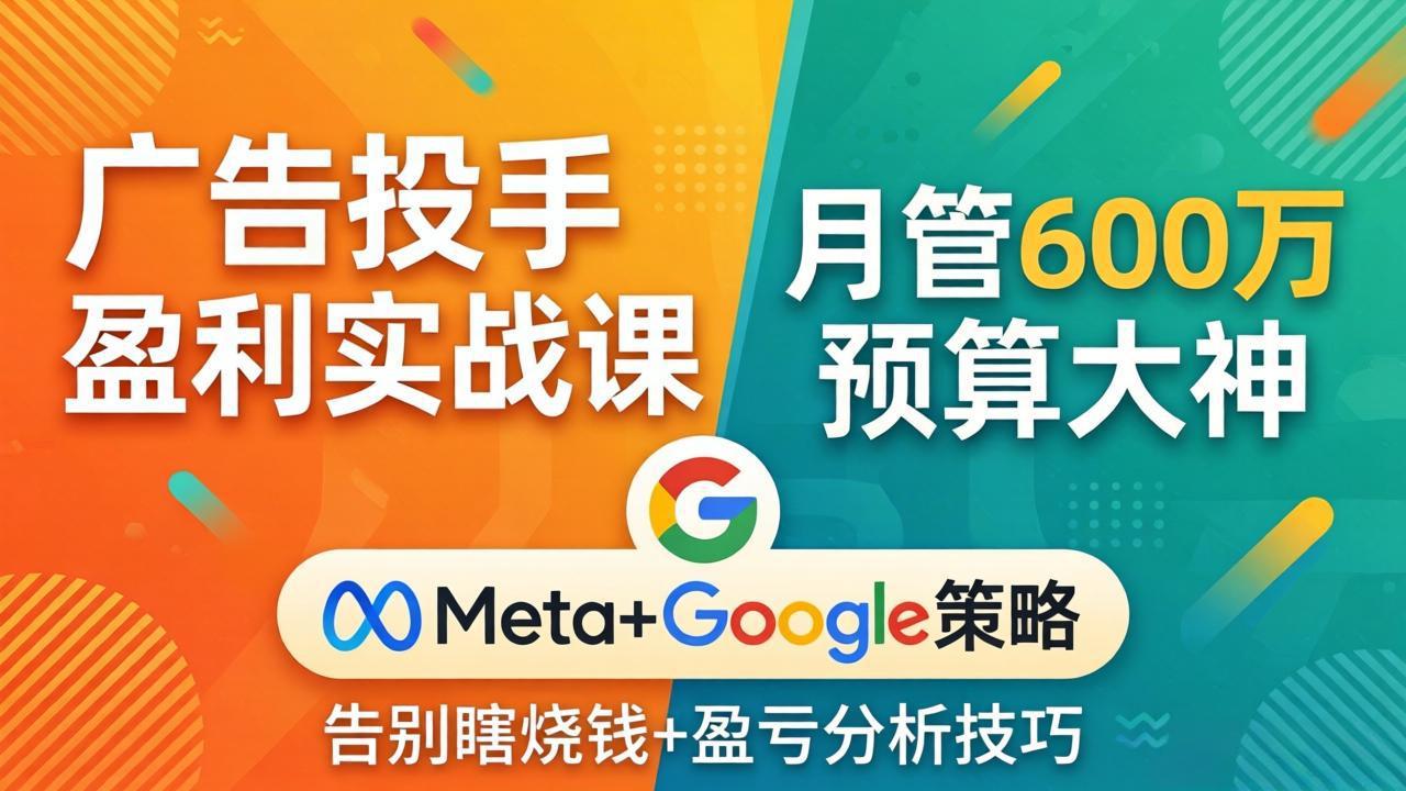 广告投手盈利实战课：月管600万预算大神，带你告别瞎烧钱，Meta+Google策略+盈亏分析-huitchan网创