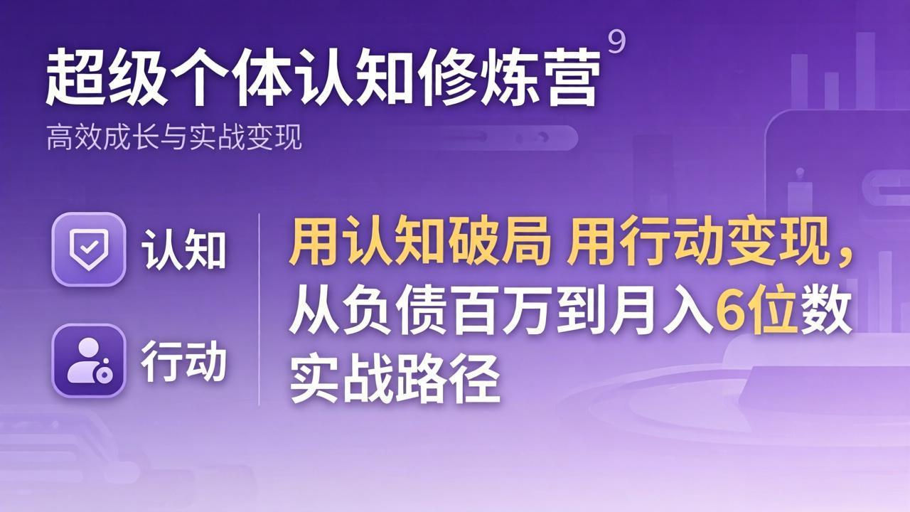 超级个体认知修炼营：用认知破局用行动变现，从负债百万到月入6位数实战路径-huitchan网创