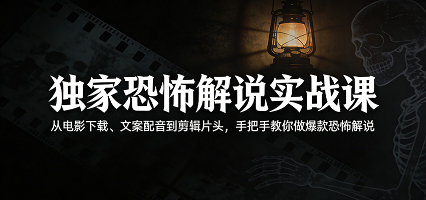 独家恐怖解说实战课：从电影下载、文案配音到剪辑片头，手把手教你做爆款恐怖解说-huitchan网创