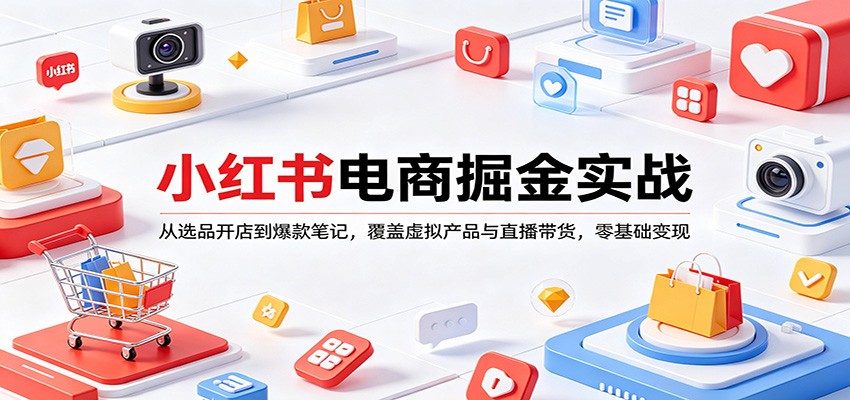 小红书电商掘金实战：从选品开店到爆款笔记，覆盖虚拟产品与直播带货，零基础变现-huitchan网创