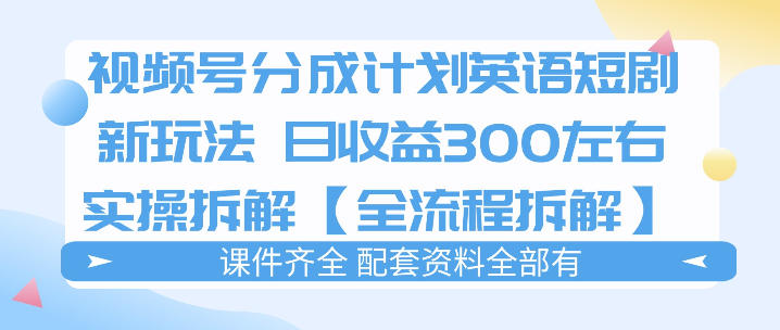 视频号分成计划，英语短剧新玩法，日收3张+实操全流程拆解-huitchan网创