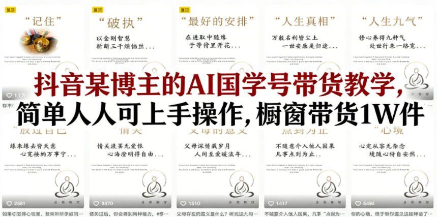 抖音某博主的AI国学号带货教学，简单人人可上手操作，橱窗带货1W件-huitchan网创