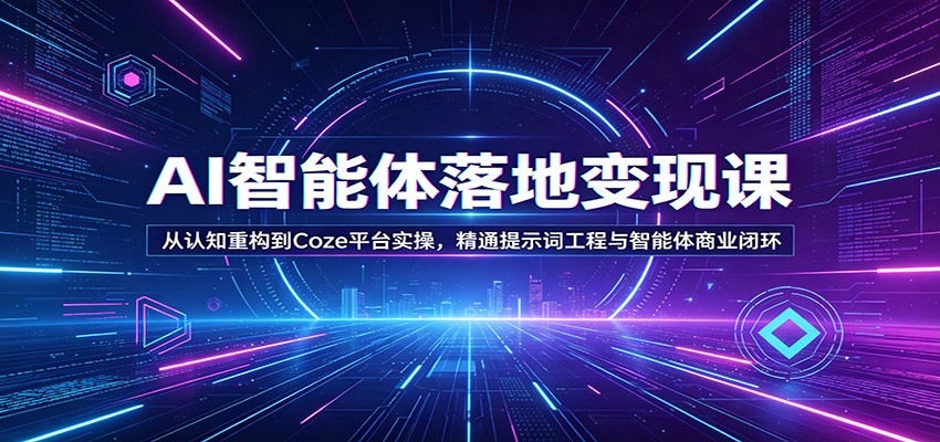 AI智能体落地变现课：从认知重构到Coze平台实操，精通提示词工程与智能体商业闭环-huitchan网创